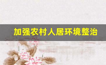 加强农村人居环境整治_2023年农村人居环境整治简报