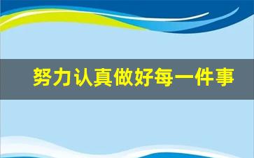 努力认真做好每一件事_要认真做好每一件事