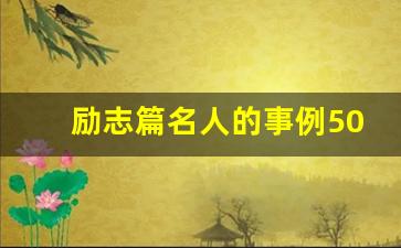 励志篇名人的事例50字_名人励志的事迹的评选标准