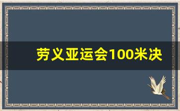 劳义亚运会100米决赛_亚运会男子100米决赛视频