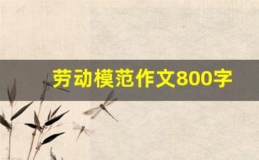 劳动模范作文800字袁隆平_劳动模范人物事迹材料