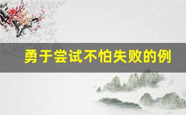 勇于尝试不怕失败的例子_勇于挑战的素材及事例