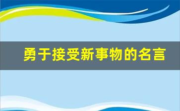 勇于接受新事物的名言