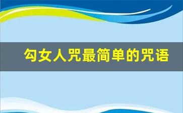 勾女人咒最简单的咒语_让对方疯狂想你巫术