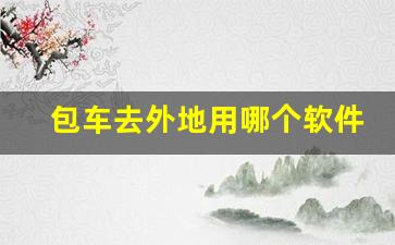 包车去外地用哪个软件_跨省大巴车包车费用