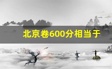 北京卷600分相当于全国卷_高考600分算厉害吗