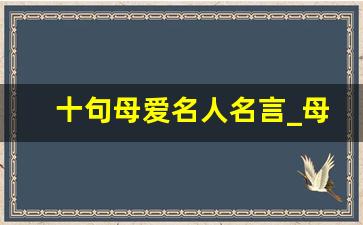 十句母爱名人名言_母爱简短金句8字