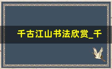 千古江山书法欣赏_千古江山草书作品