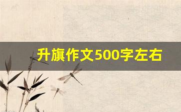 升旗作文500字左右_升旗作文600字