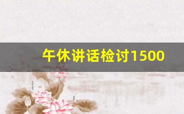 午休讲话检讨1500字_关于午休说话的检讨800字