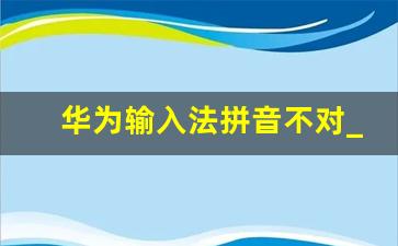 华为输入法拼音不对_注音输入法