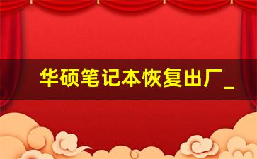 华硕笔记本恢复出厂_华硕笔记本怎么重置系统