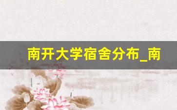 南开大学宿舍分布_南开大学校内住宿