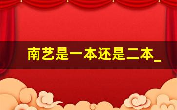 南艺是一本还是二本_考上南艺是啥水平