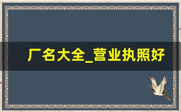 厂名大全_营业执照好听名字吉利