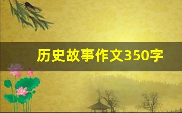 历史故事作文350字_历史人物故事作文200字