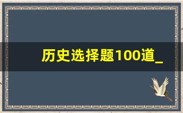 历史选择题100道_高中十大历史变态题