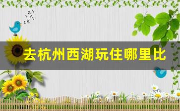 去杭州西湖玩住哪里比较方便便宜_杭州旅行社排名前十名联系电话