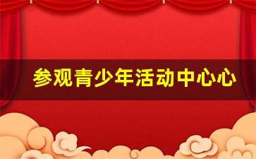 参观青少年活动中心心得体会_青少年教育基地观后感