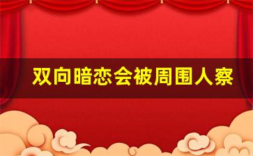 双向暗恋会被周围人察觉吗_互相暗恋会有感应吗