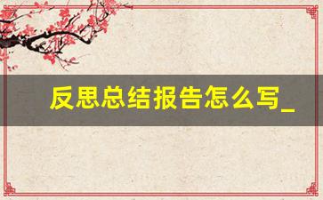 反思总结报告怎么写_数学试卷自我反思50字