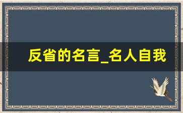 反省的名言_名人自我反省的励志故事