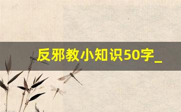 反邪教小知识50字_反邪教宣传内容100字简短