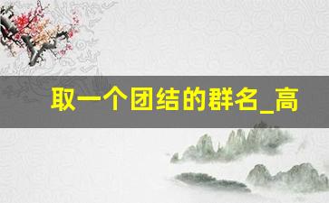 取一个团结的群名_高端大气的团队名字