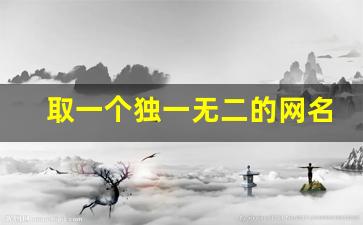 取一个独一无二的网名_昵称大全2023最新版