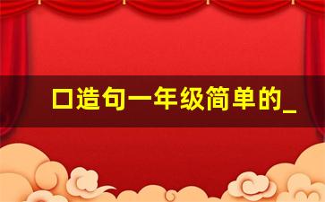 口造句一年级简单的_变口造句一年级简单的