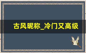 古风昵称_冷门又高级的游戏名字