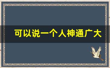 可以说一个人神通广大吗_神通广大的翻译简洁句子