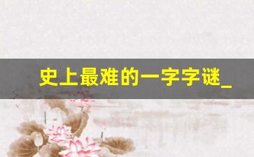 史上最难的一字字谜_50个搞笑字谜