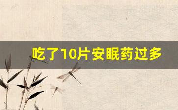 吃了10片安眠药过多久才能醒_我妈吃安眠药40年身体会怎么样