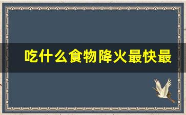 吃什么食物降火最快最有效_口腔去火最快的方法