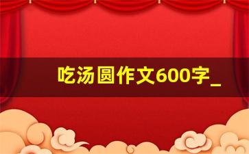 吃汤圆作文600字_吃月饼作文600字大全