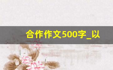 合作作文500字_以合作为题的一篇作文