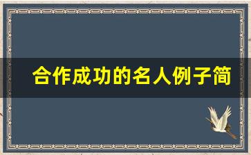 合作成功的名人例子简短50字_合作共赢的故事与事例