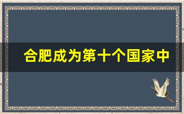 合肥成为第十个国家中心城市_长沙合肥未来谁有发展前景