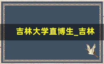 吉林大学直博生_吉林大学直博生待遇排名