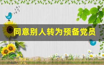 同意别人转为预备党员建议_介绍人同意转为预备党员发言