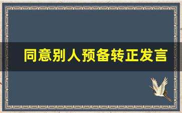 同意别人预备转正发言简短_我同意该同志成为预备党员