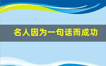 名人因为一句话而成功的例子