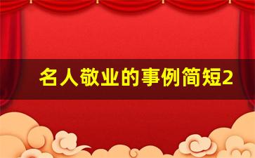 名人敬业的事例简短200字_敬业人物素材摘抄100字