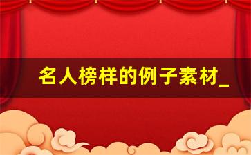 名人榜样的例子素材_榜样人物事迹材料100字