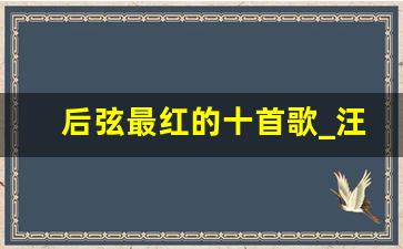 后弦最红的十首歌_汪苏泷后弦徐良