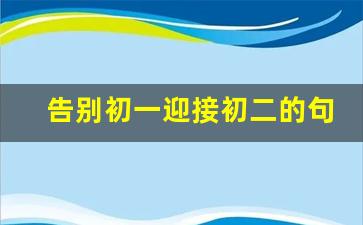 告别初一迎接初二的句子_初一升初二的文案