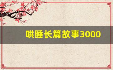 哄睡长篇故事3000字_睡前小故事哄对象专用