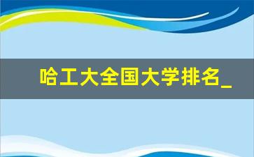 哈工大全国大学排名_哈工大最低多少分能录取