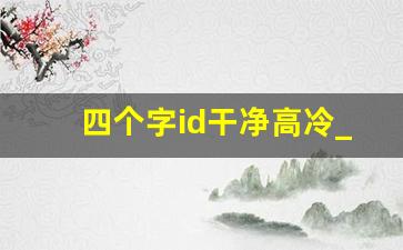 四个字id干净高冷_4个字惊艳的古风名字